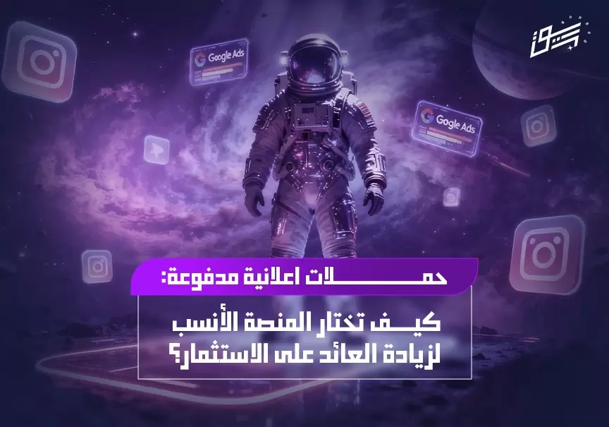 حملات اعلانية مدفوعة: كيف تختار المنصة الأنسب لزيادة العائد على الاستثمار؟